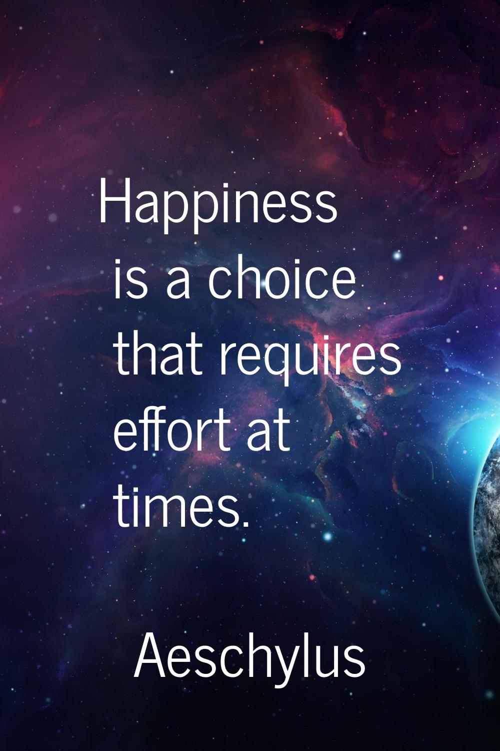 Happiness is a choice that requires effort at times.