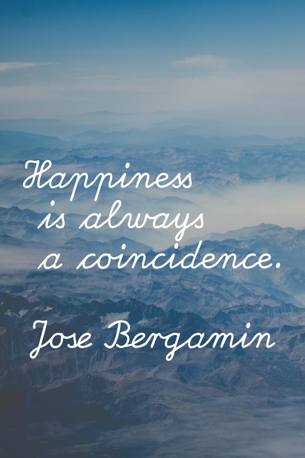 Happiness is always a coincidence.