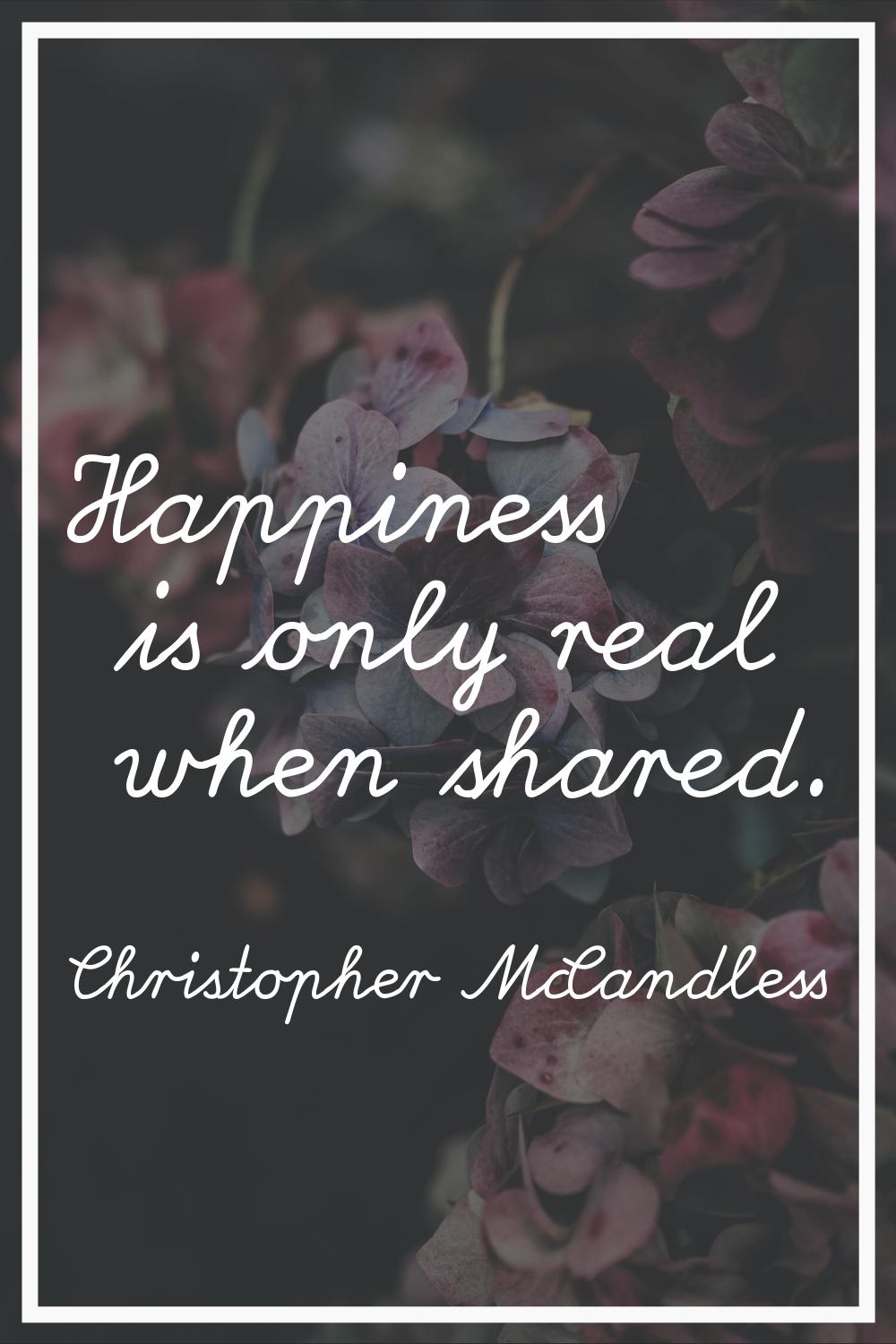 Happiness is only real when shared.