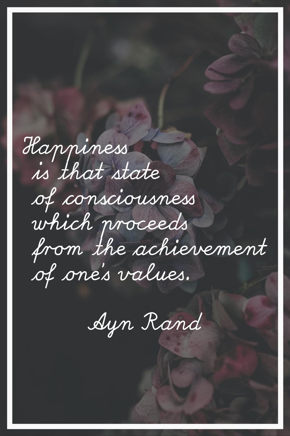 Happiness is that state of consciousness which proceeds from the achievement of one's values.