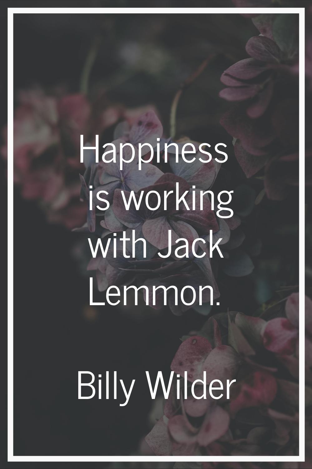 Happiness is working with Jack Lemmon.