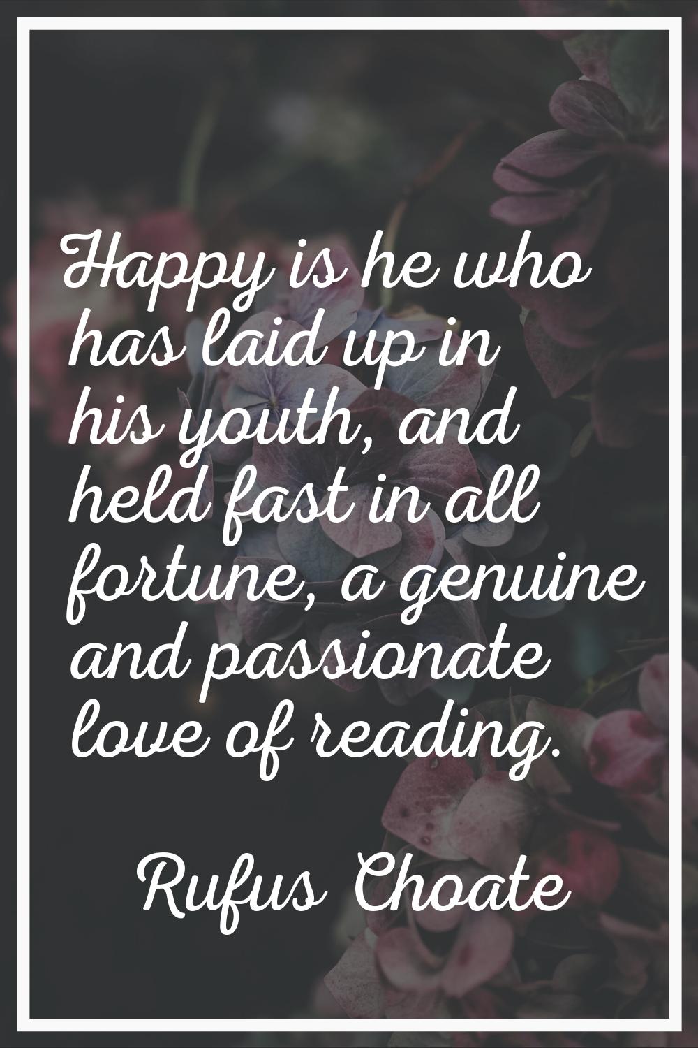 Happy is he who has laid up in his youth, and held fast in all fortune, a genuine and passionate lo