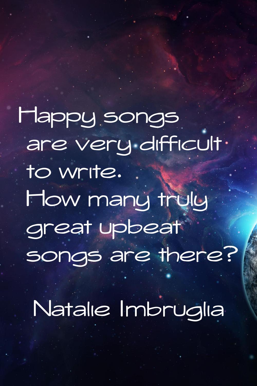 Happy songs are very difficult to write. How many truly great upbeat songs are there?