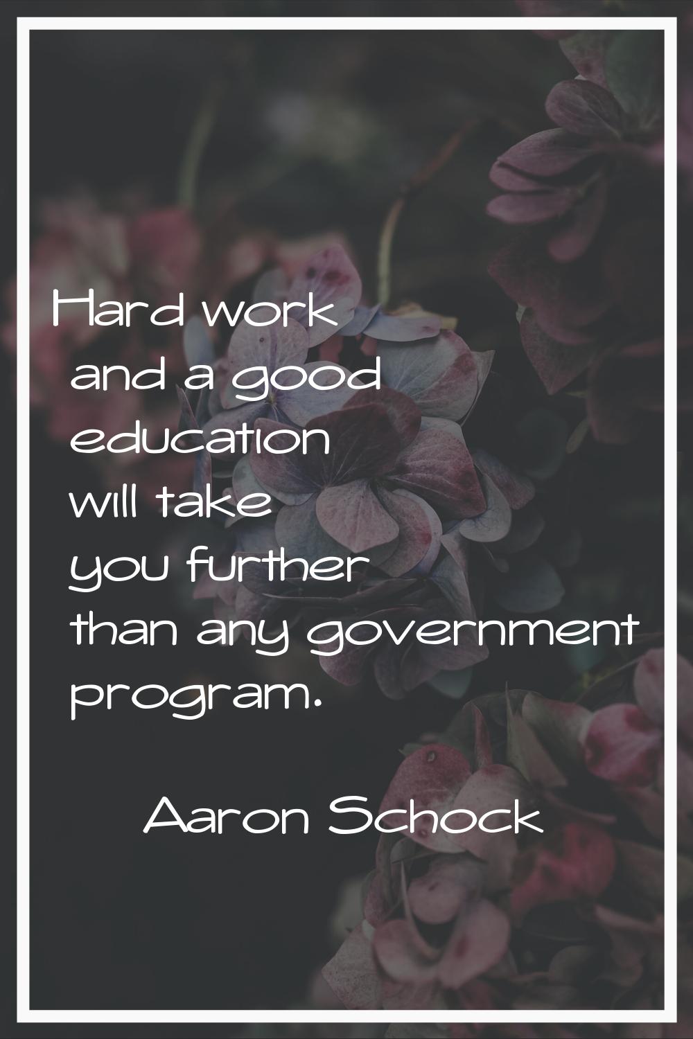 Hard work and a good education will take you further than any government program.