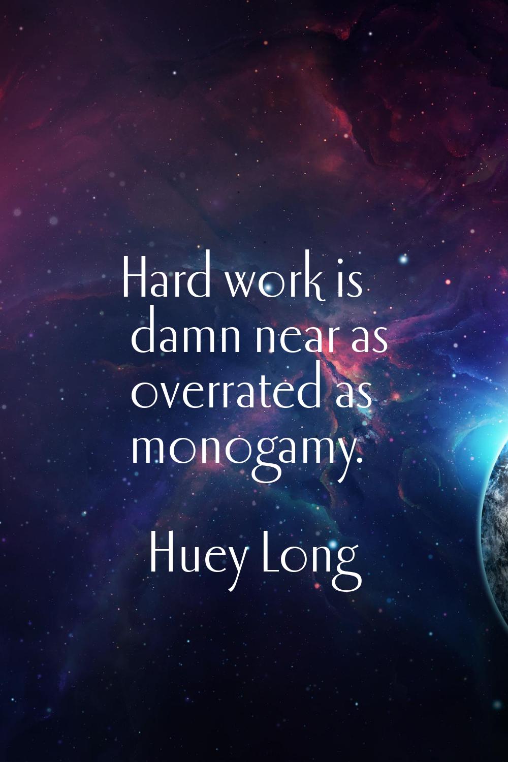 Hard work is damn near as overrated as monogamy.