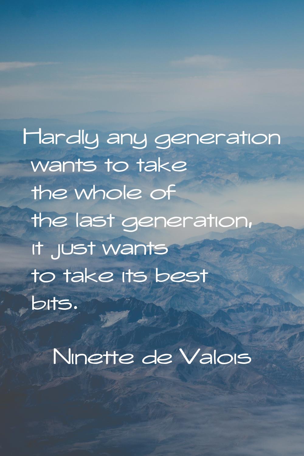 Hardly any generation wants to take the whole of the last generation, it just wants to take its bes