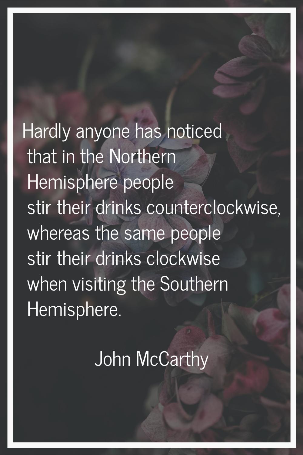 Hardly anyone has noticed that in the Northern Hemisphere people stir their drinks counterclockwise