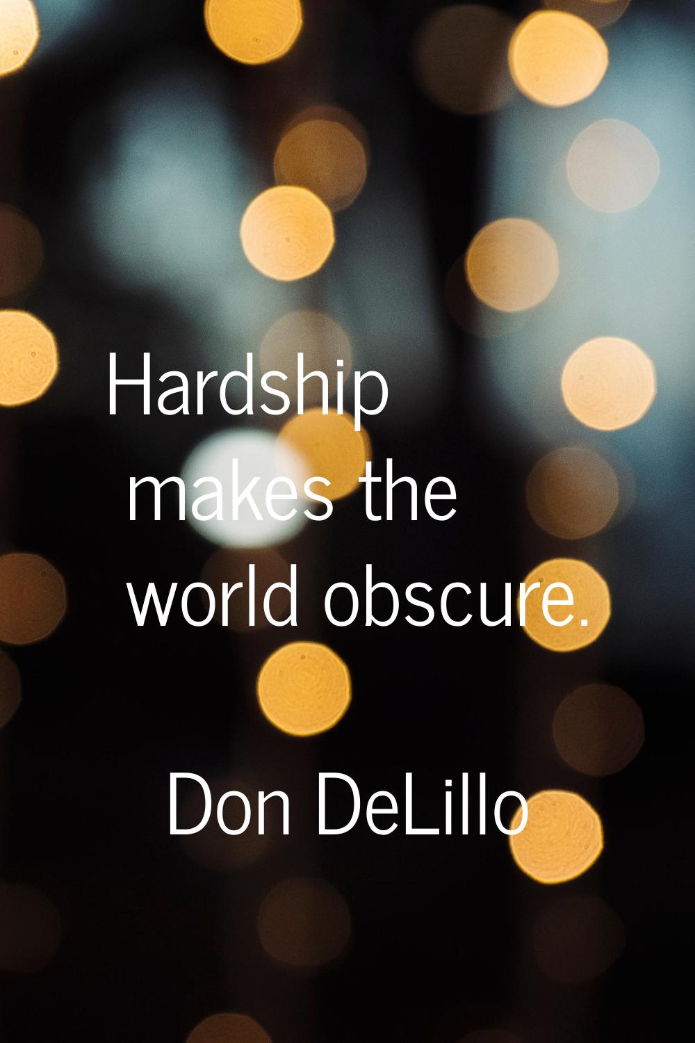 Hardship makes the world obscure.