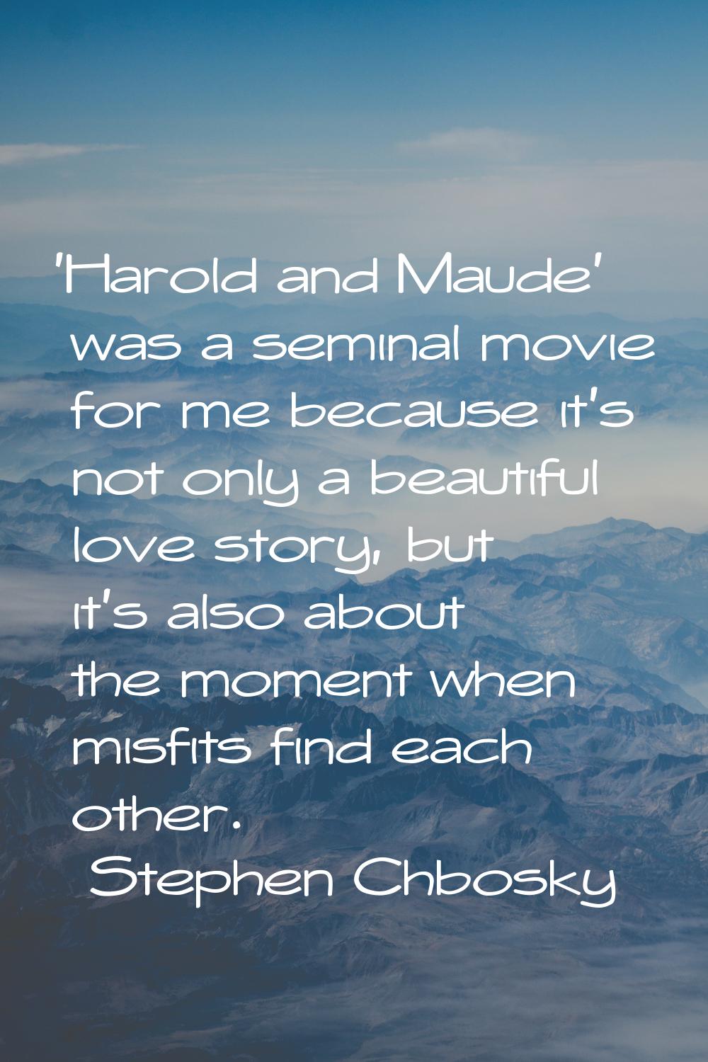 'Harold and Maude' was a seminal movie for me because it's not only a beautiful love story, but it'
