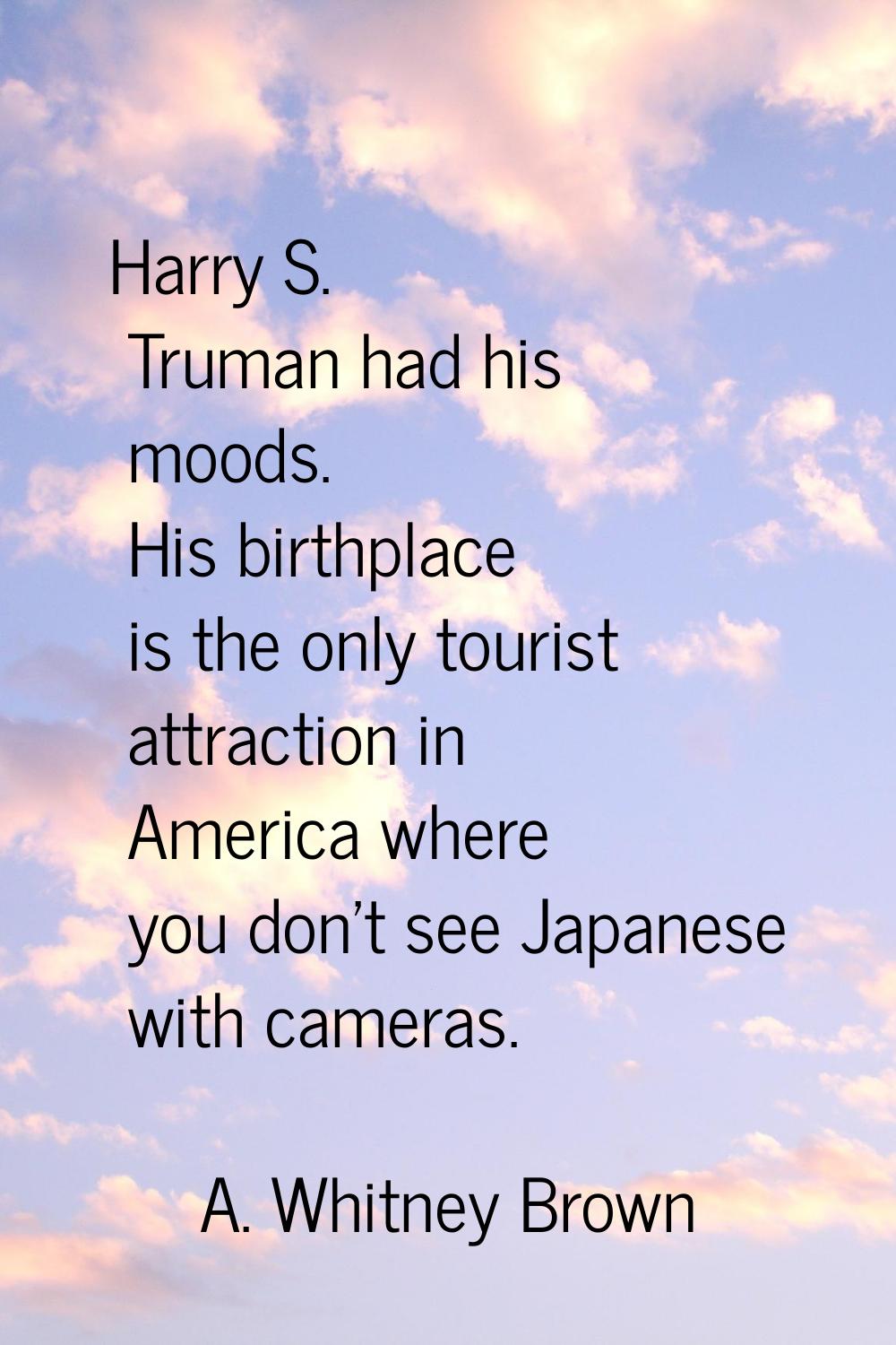 Harry S. Truman had his moods. His birthplace is the only tourist attraction in America where you d