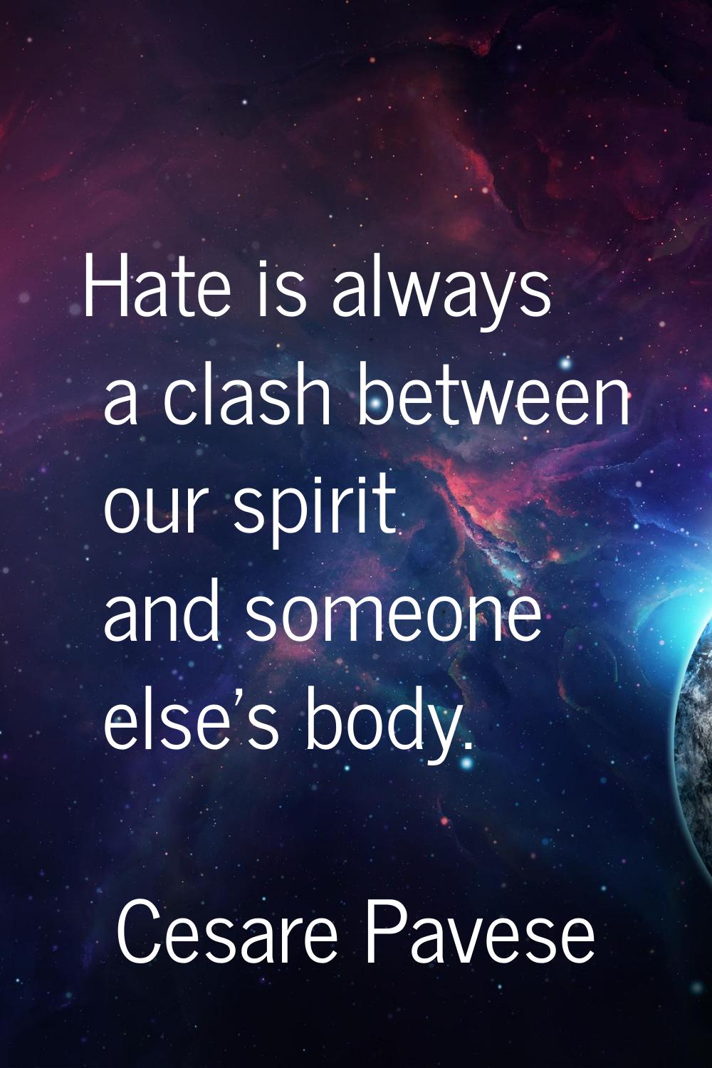 Hate is always a clash between our spirit and someone else's body.