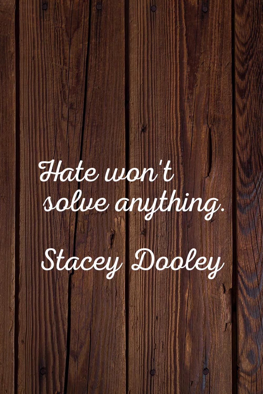 Hate won't solve anything.