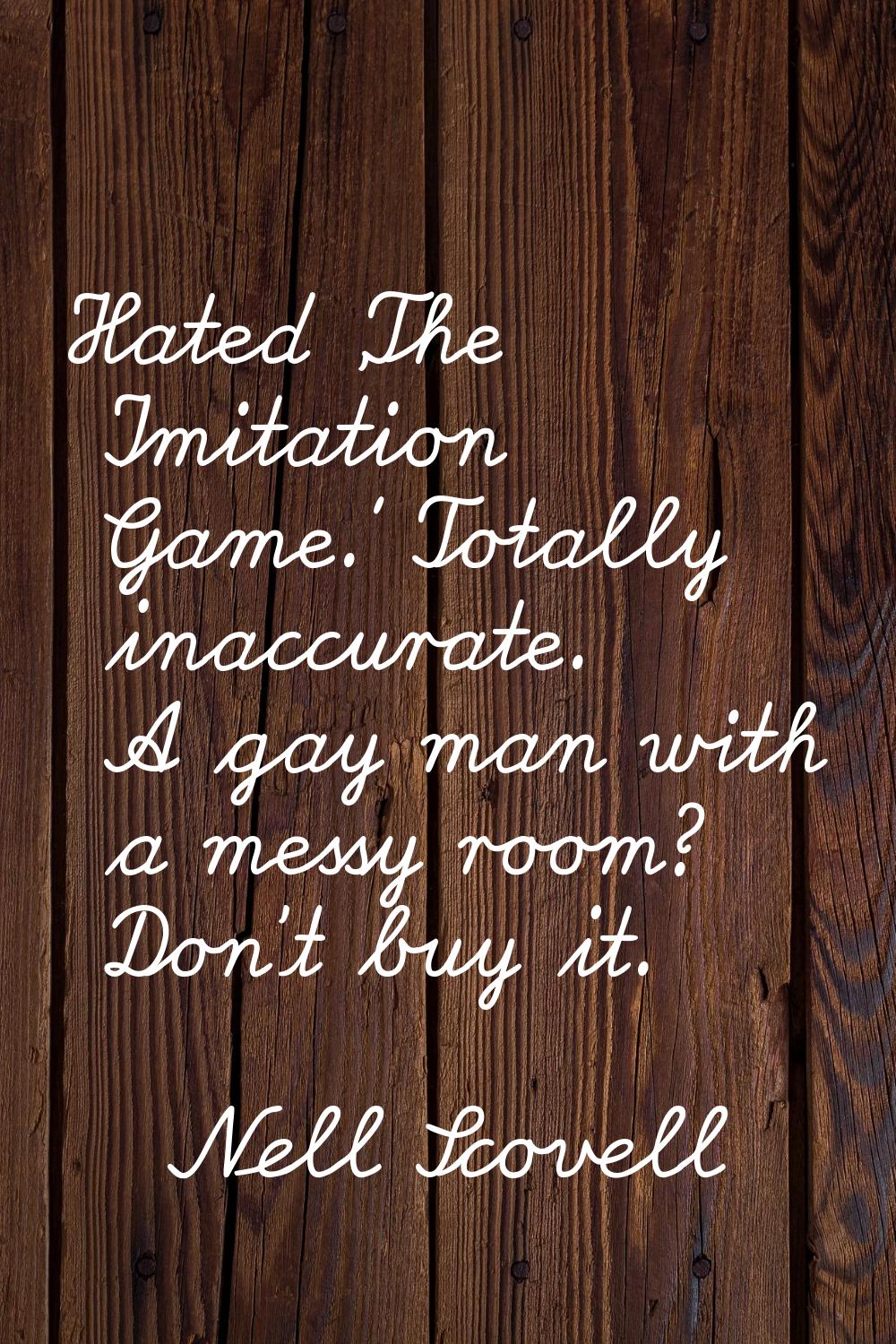 Hated 'The Imitation Game.' Totally inaccurate. A gay man with a messy room? Don't buy it.