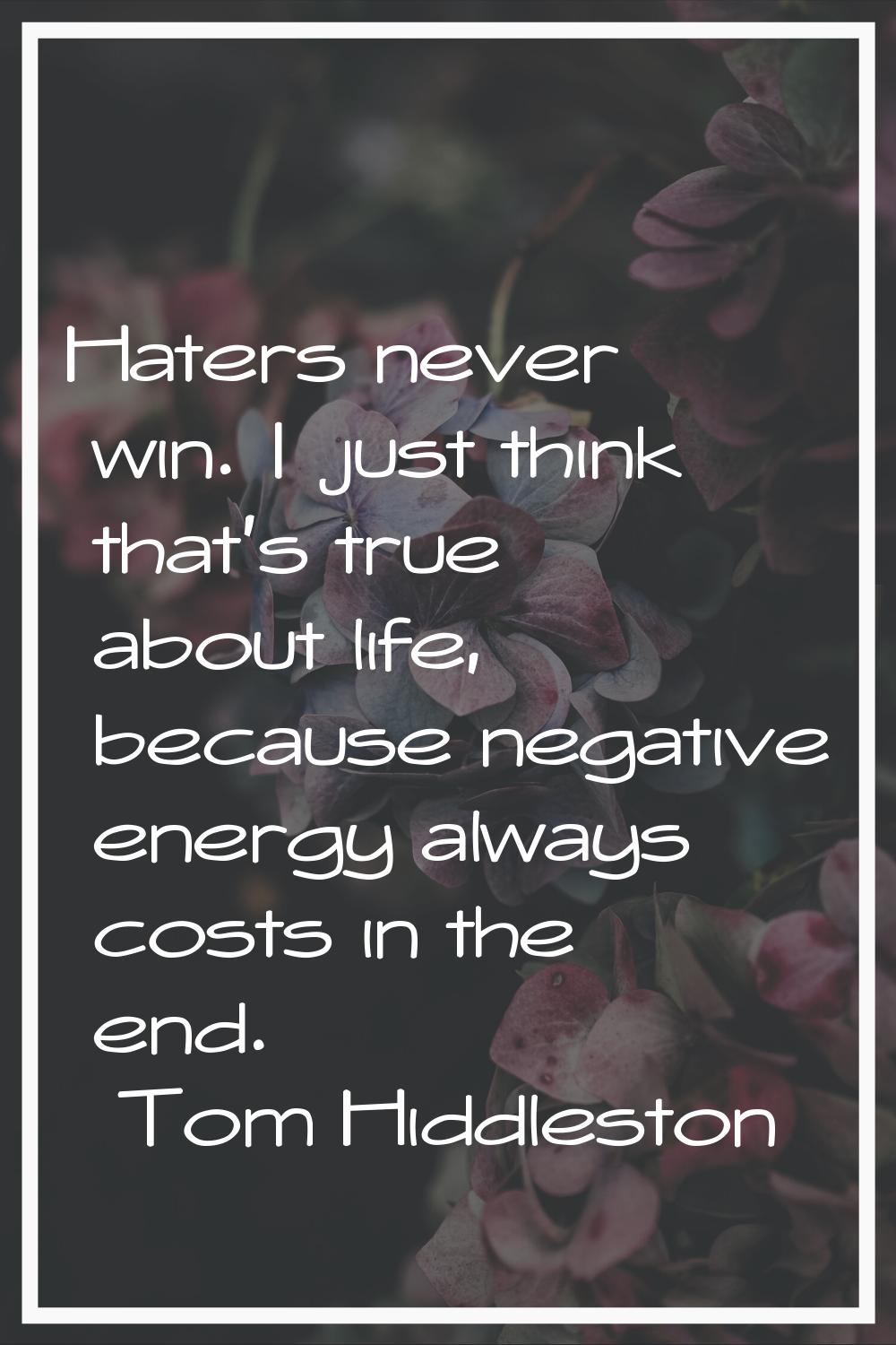 Haters never win. I just think that's true about life, because negative energy always costs in the 