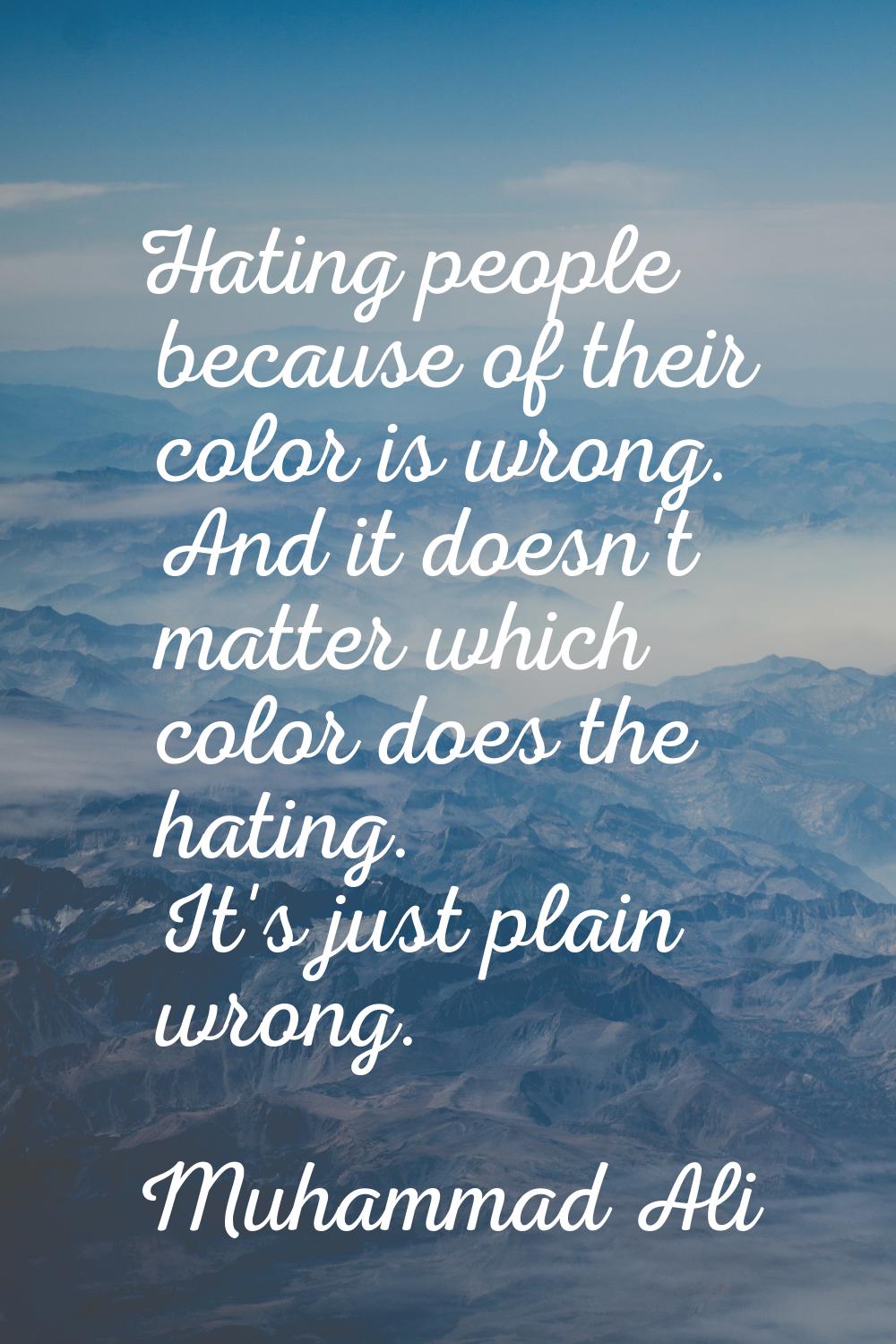 Hating people because of their color is wrong. And it doesn't matter which color does the hating. I