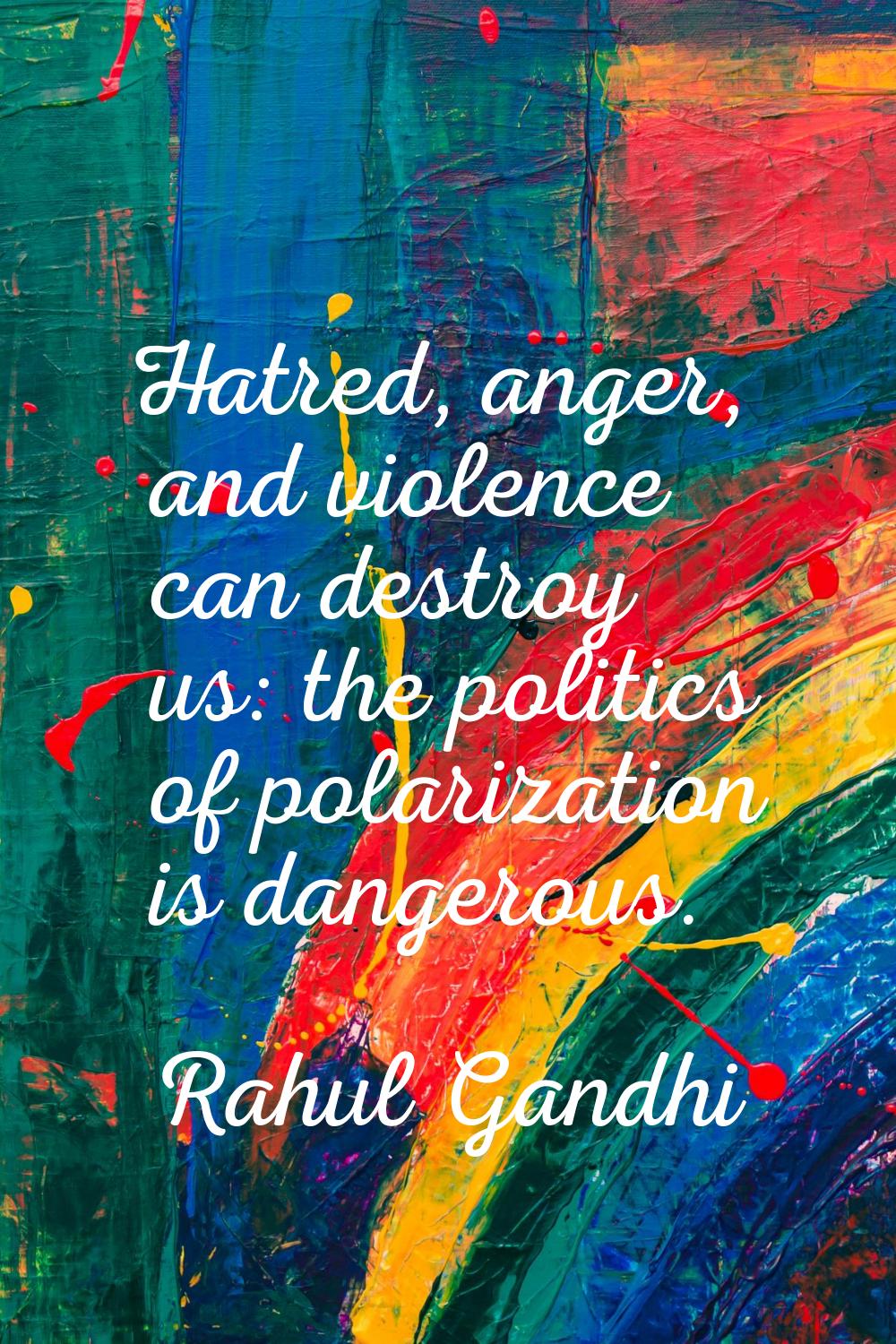 Hatred, anger, and violence can destroy us: the politics of polarization is dangerous.