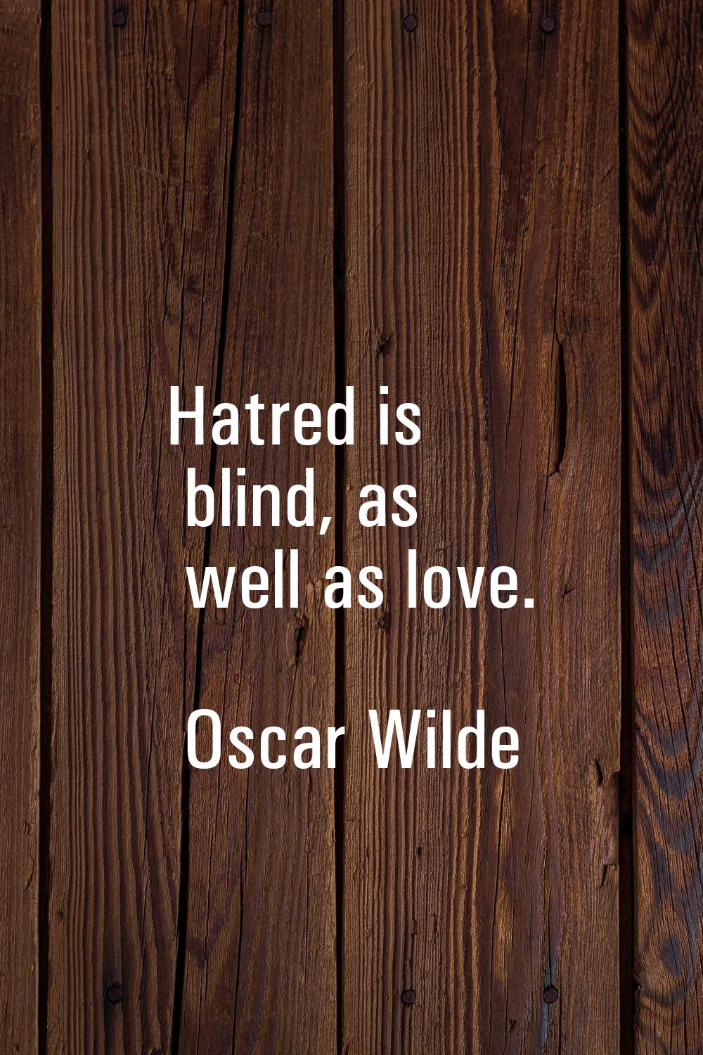 Hatred is blind, as well as love.