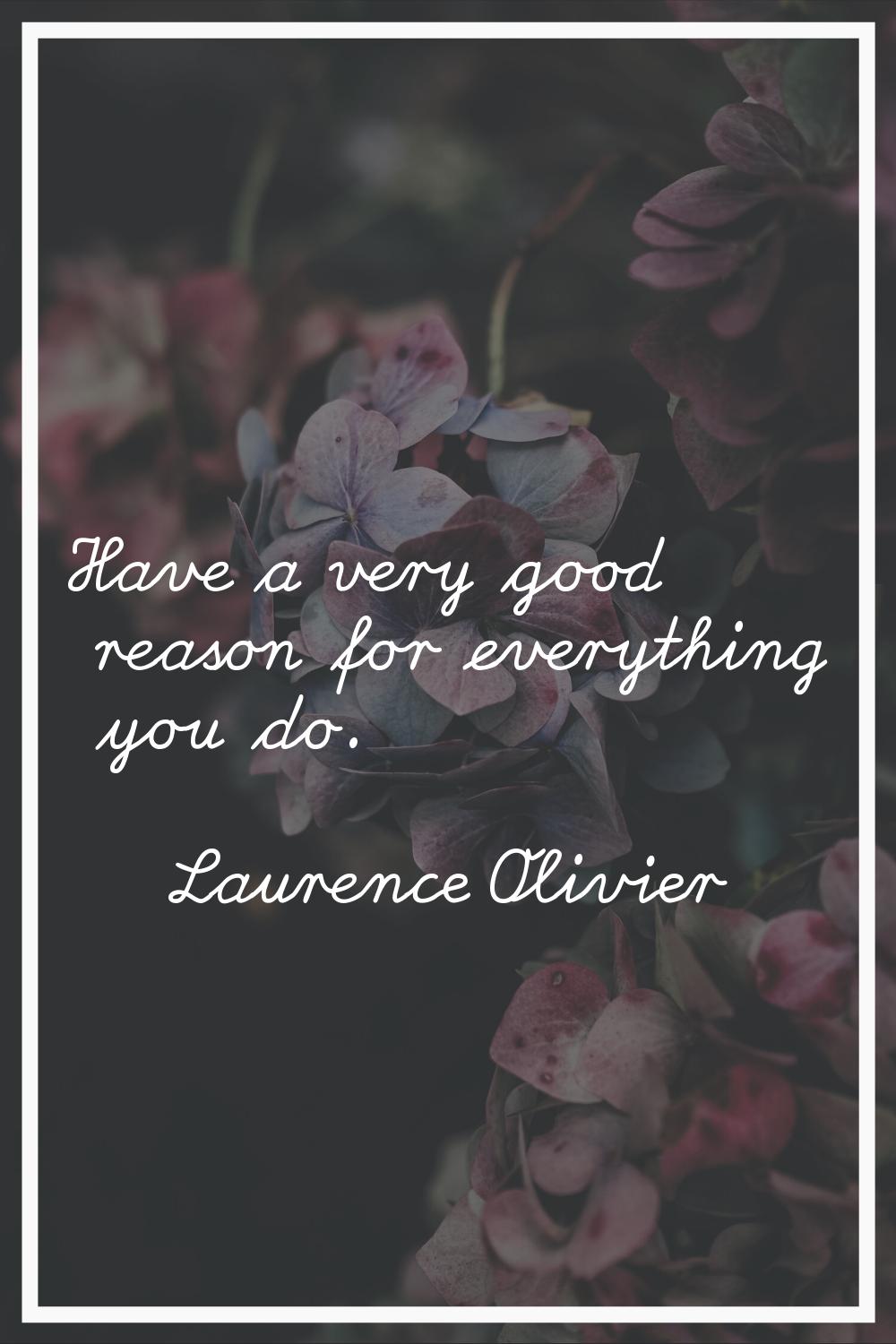 Have a very good reason for everything you do.
