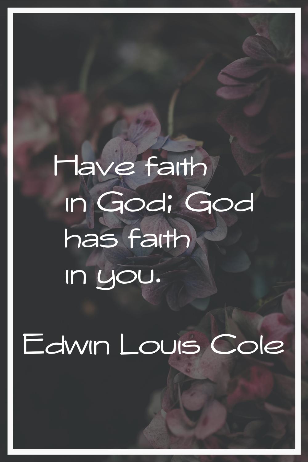 Have faith in God; God has faith in you.