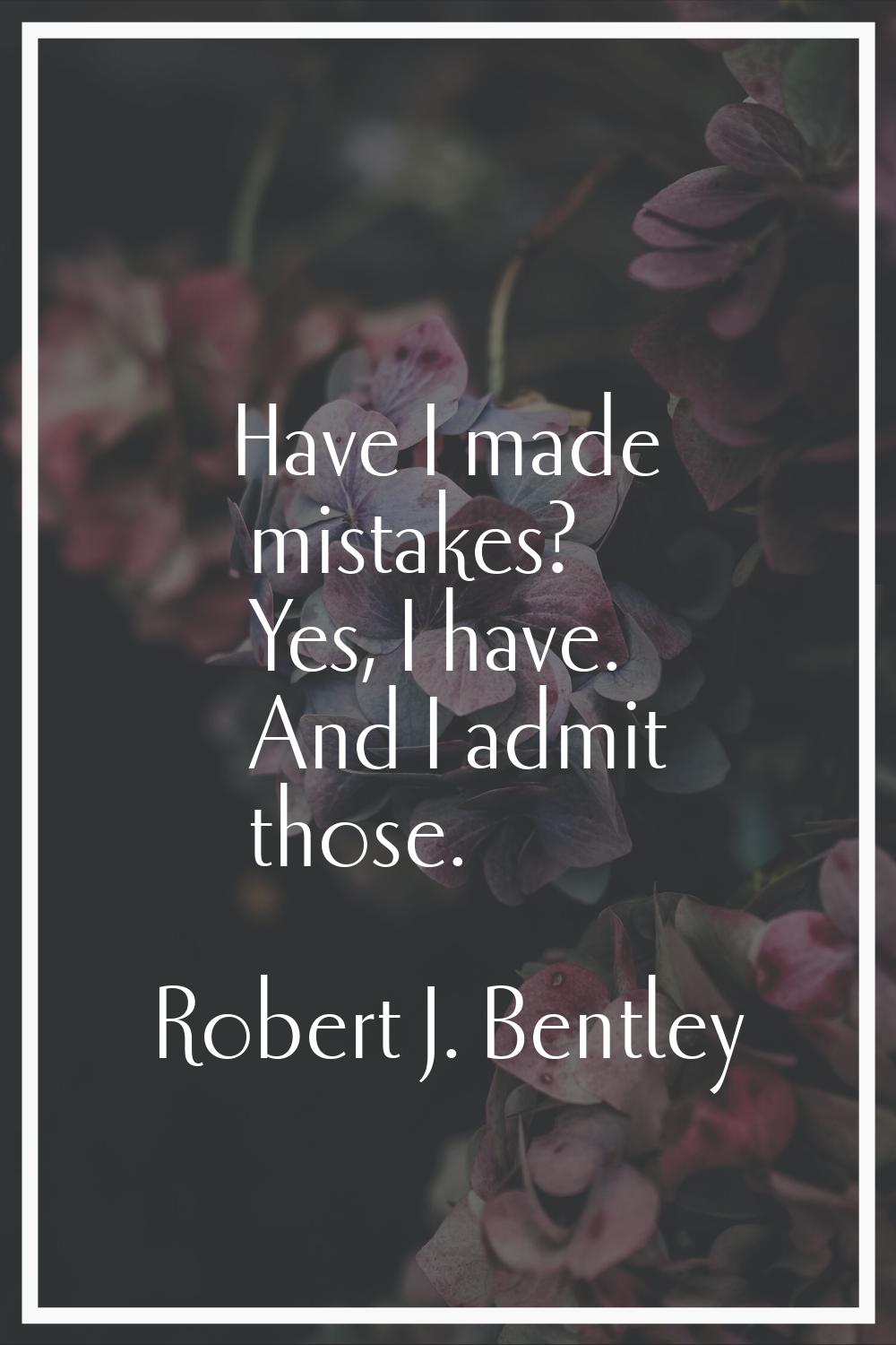 Have I made mistakes? Yes, I have. And I admit those.