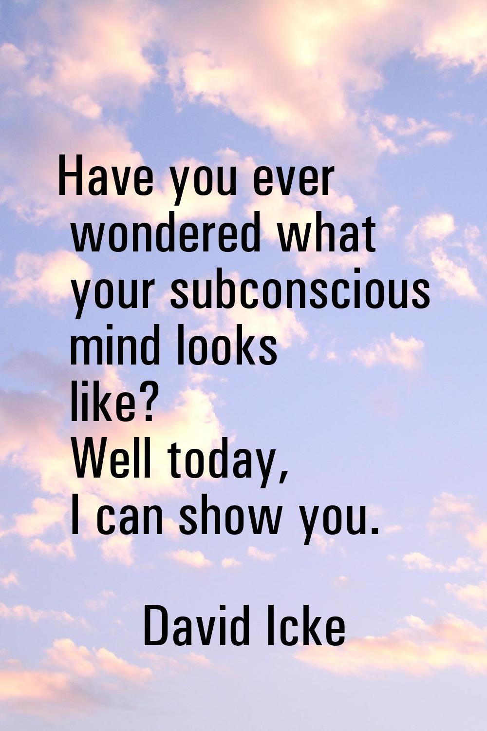 Have you ever wondered what your subconscious mind looks like? Well today, I can show you.