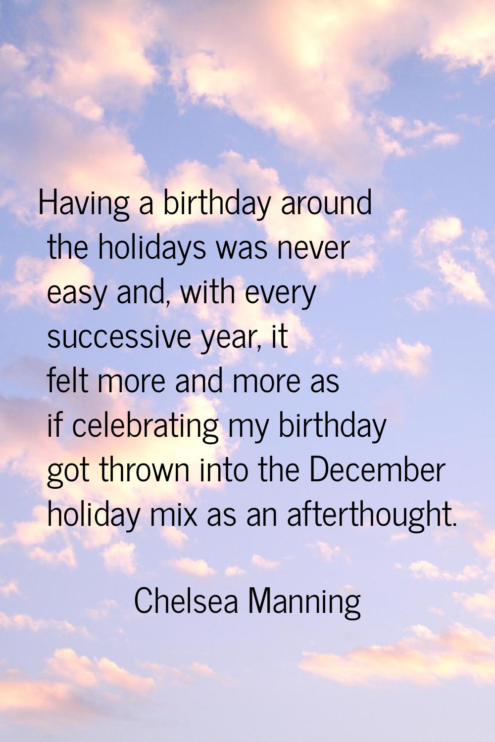 Having a birthday around the holidays was never easy and, with every successive year, it felt more 