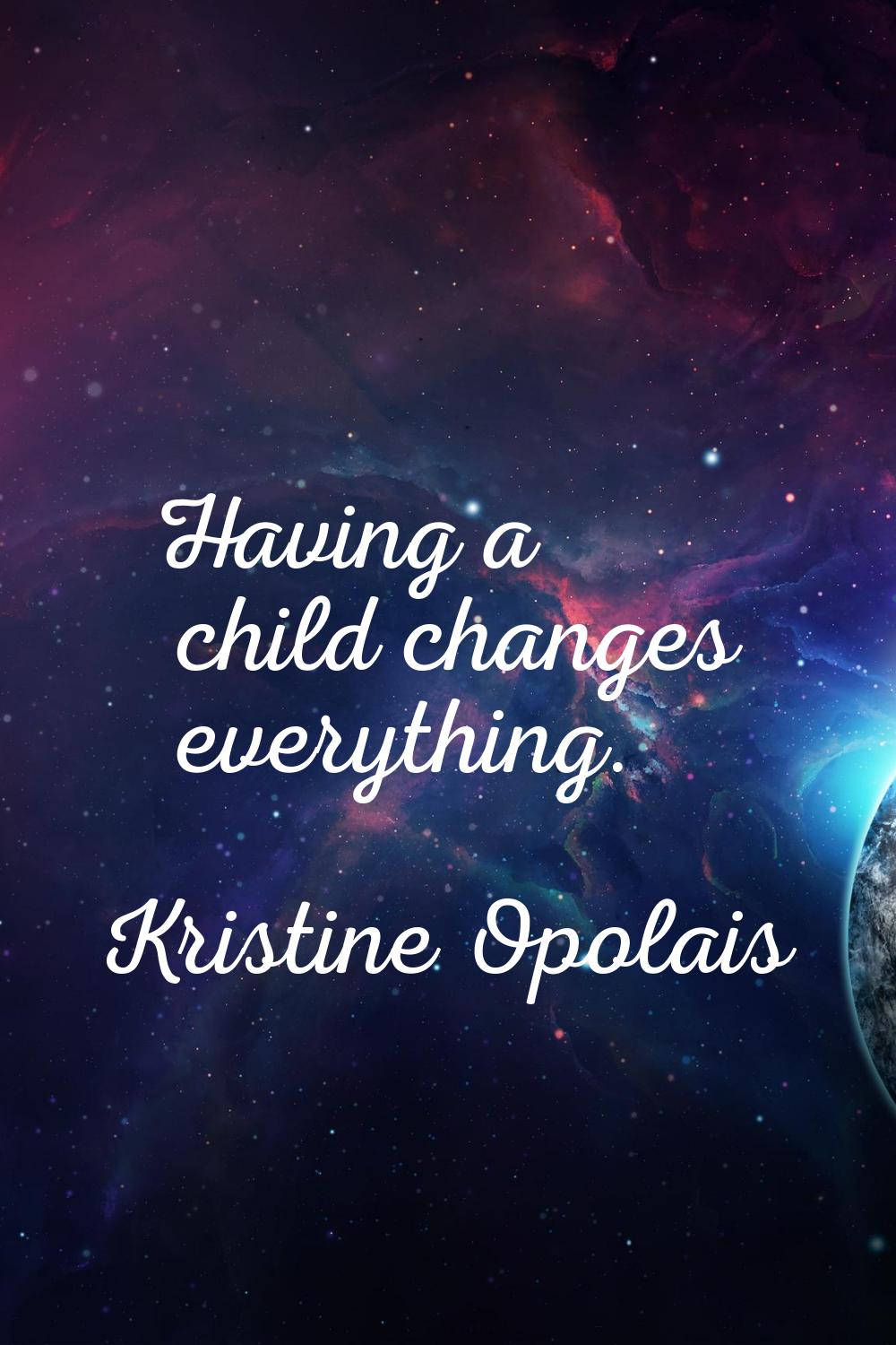 Having a child changes everything.