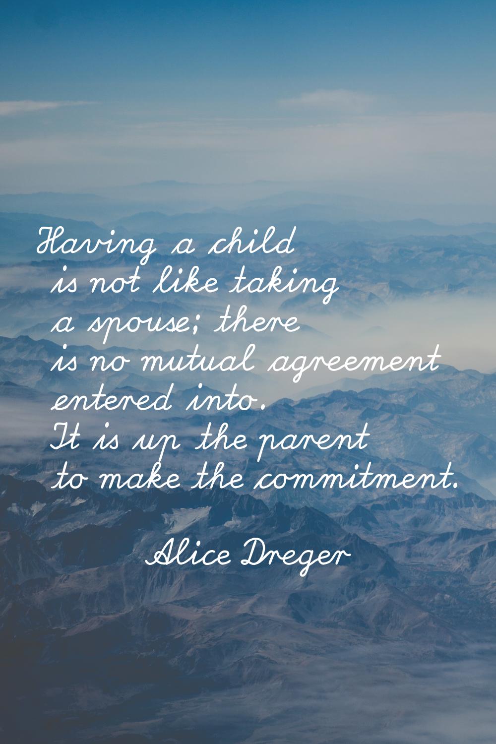 Having a child is not like taking a spouse; there is no mutual agreement entered into. It is up the
