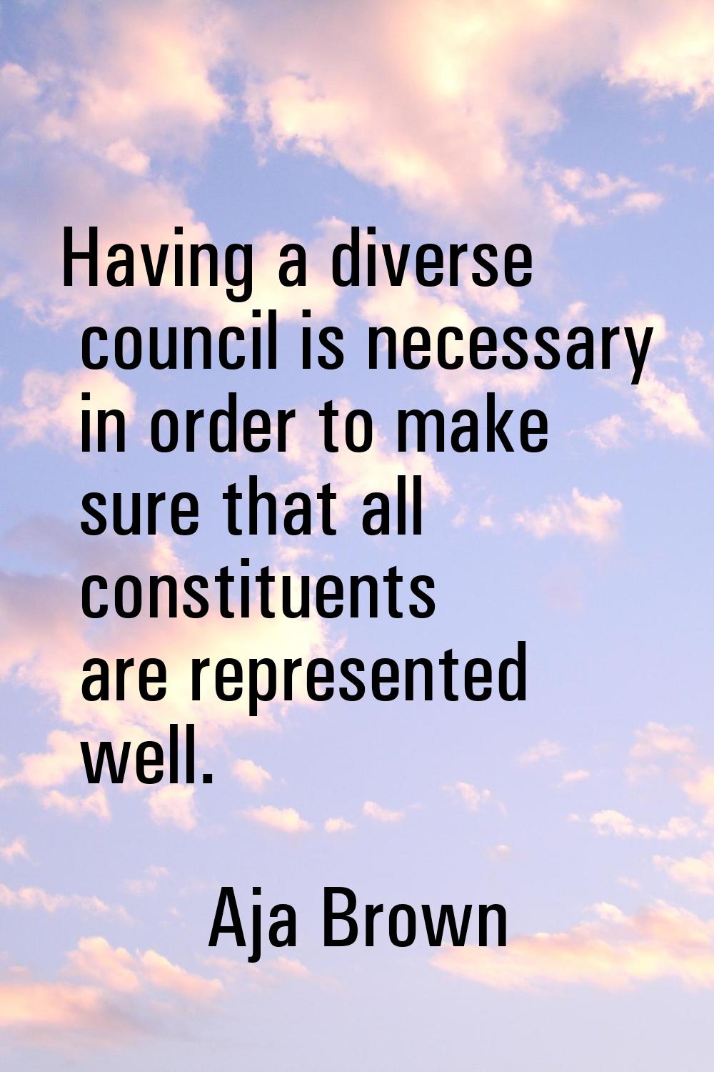 Having a diverse council is necessary in order to make sure that all constituents are represented w