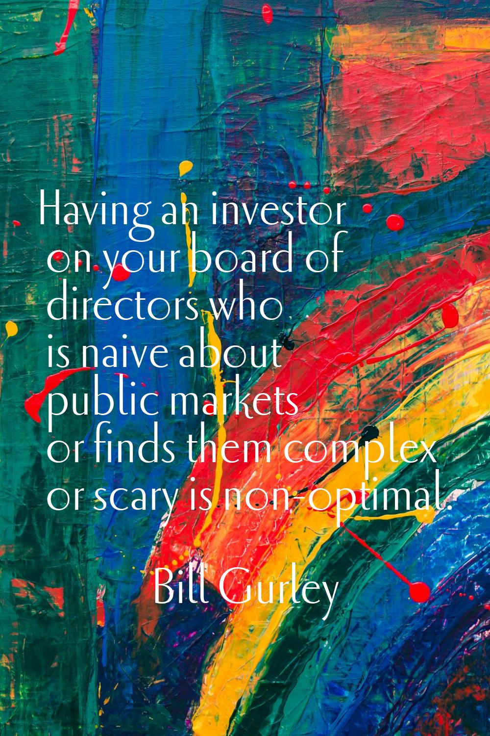 Having an investor on your board of directors who is naive about public markets or finds them compl