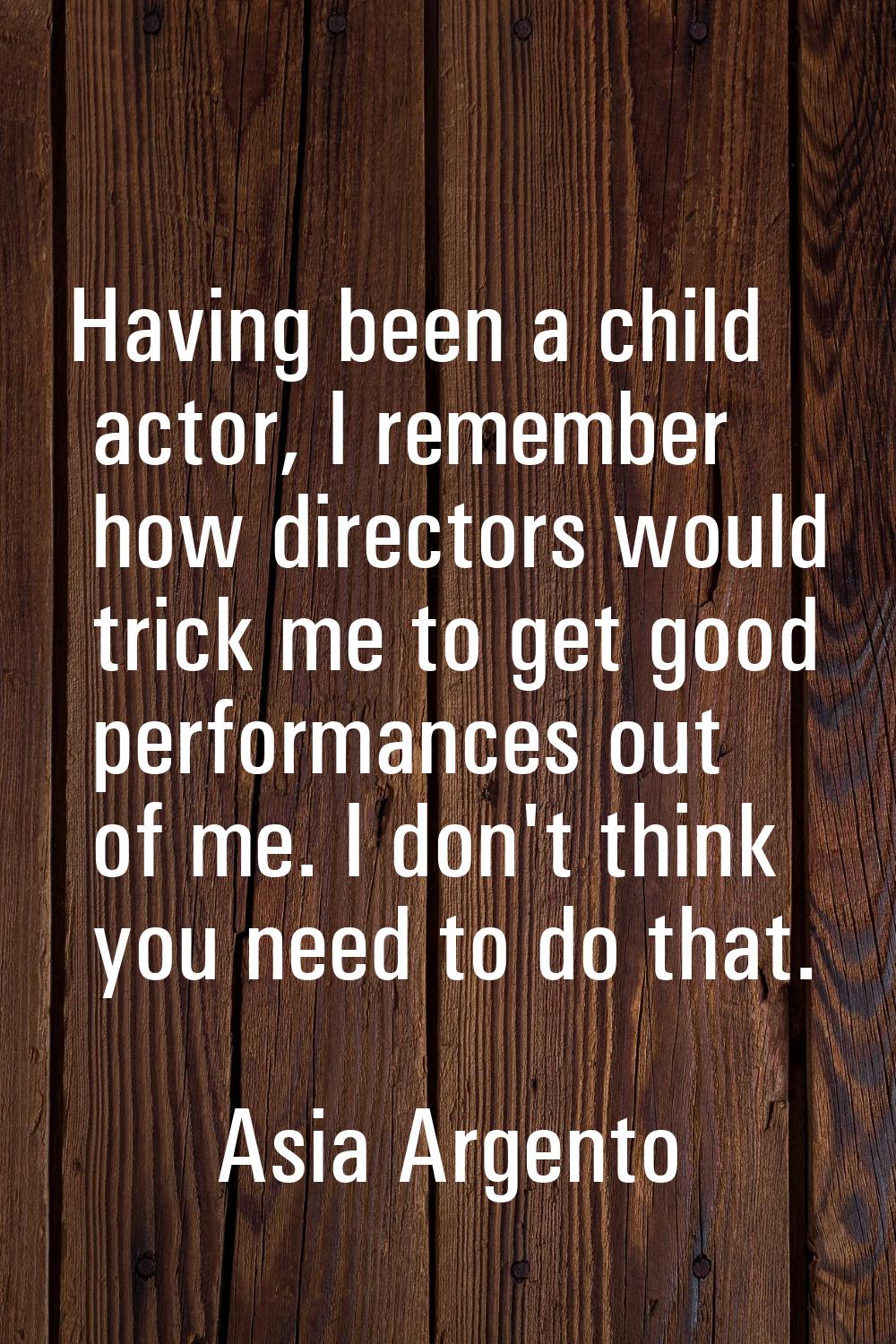 Having been a child actor, I remember how directors would trick me to get good performances out of 