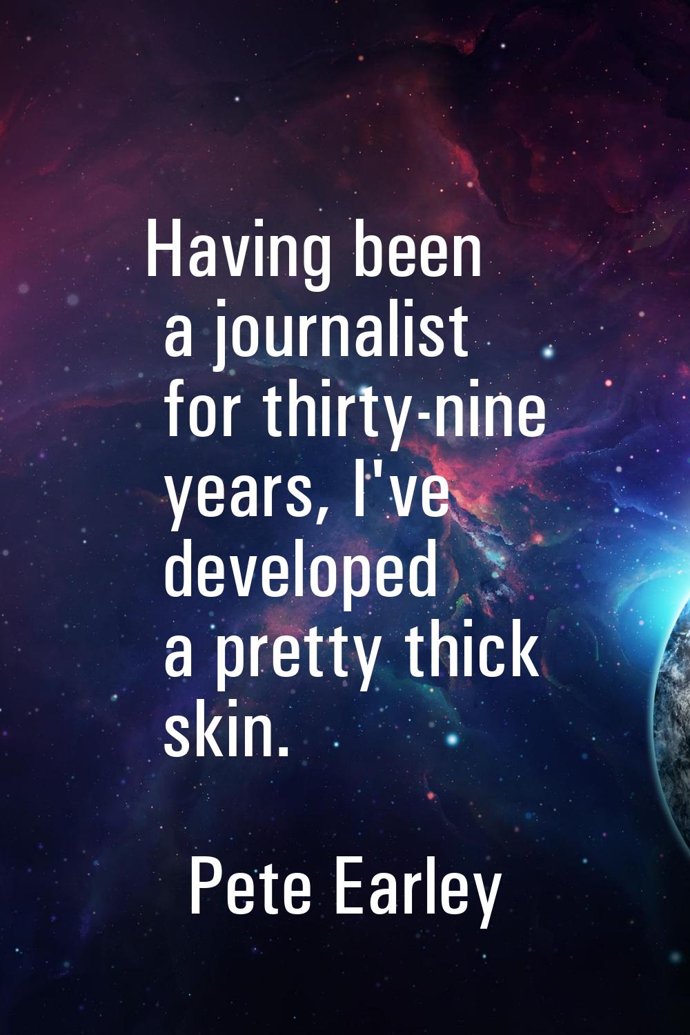 Having been a journalist for thirty-nine years, I've developed a pretty thick skin.