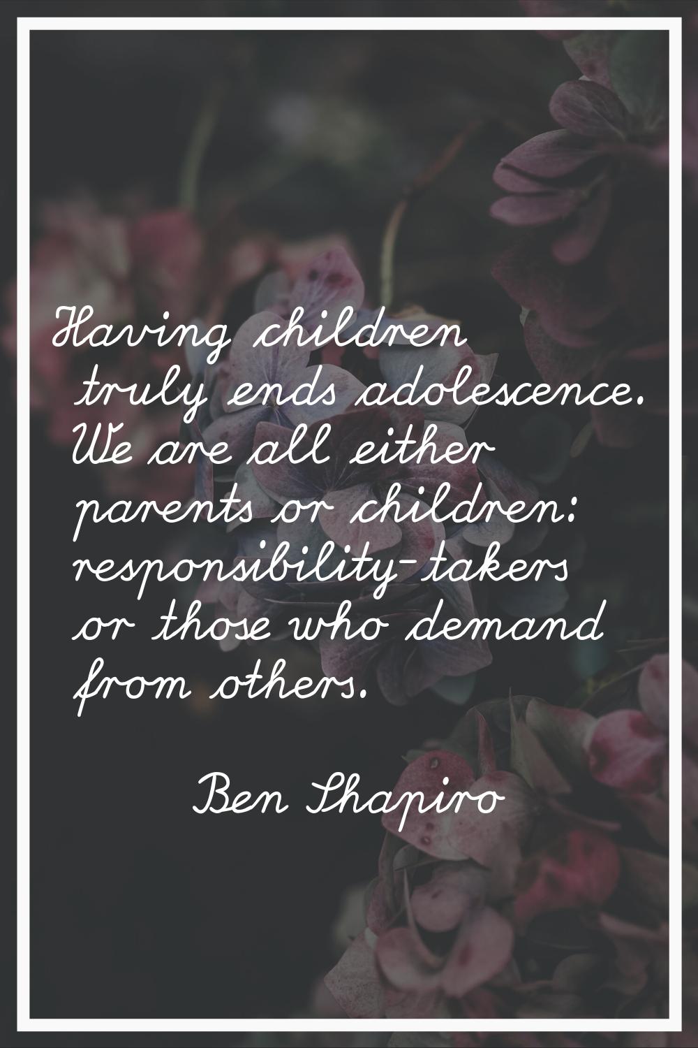 Having children truly ends adolescence. We are all either parents or children: responsibility-taker