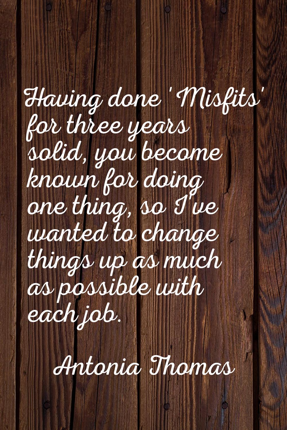 Having done 'Misfits' for three years solid, you become known for doing one thing, so I've wanted t