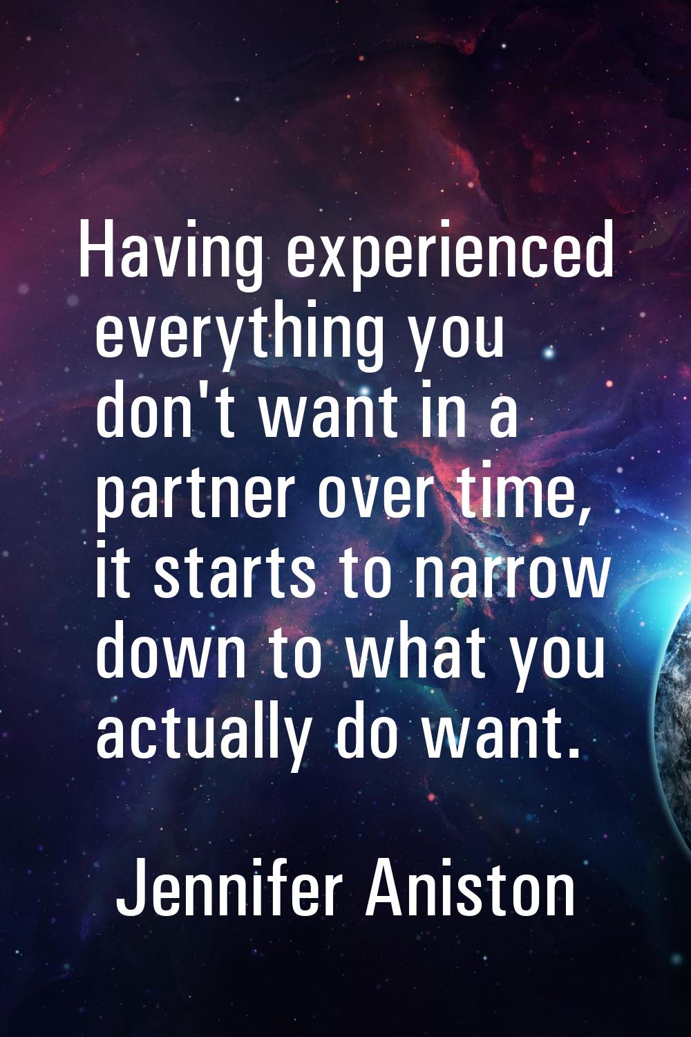 Having experienced everything you don't want in a partner over time, it starts to narrow down to wh