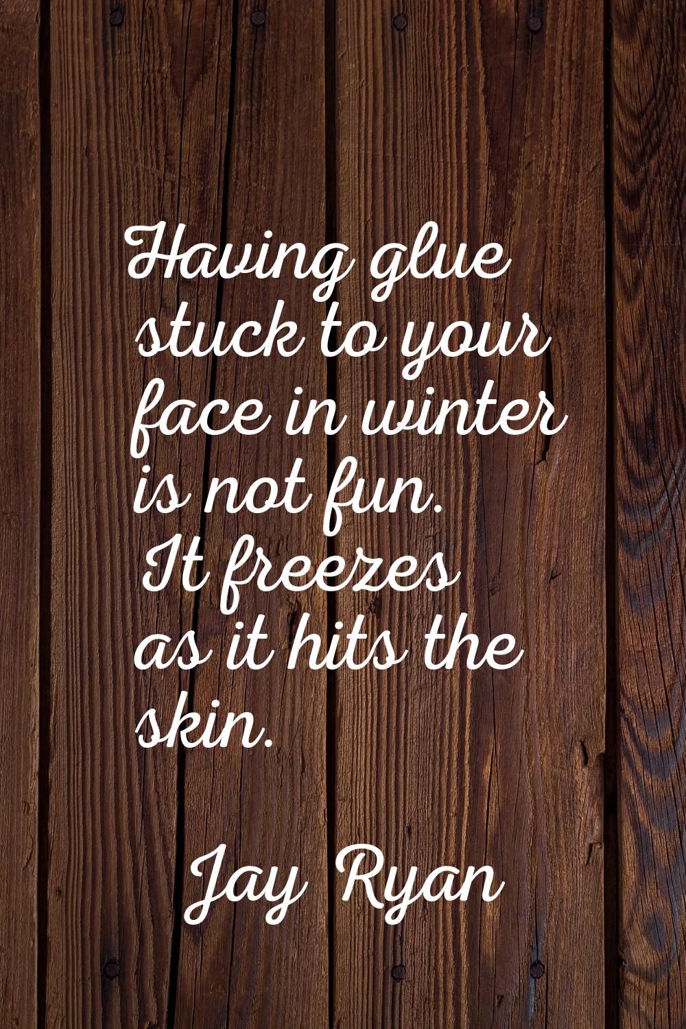 Having glue stuck to your face in winter is not fun. It freezes as it hits the skin.