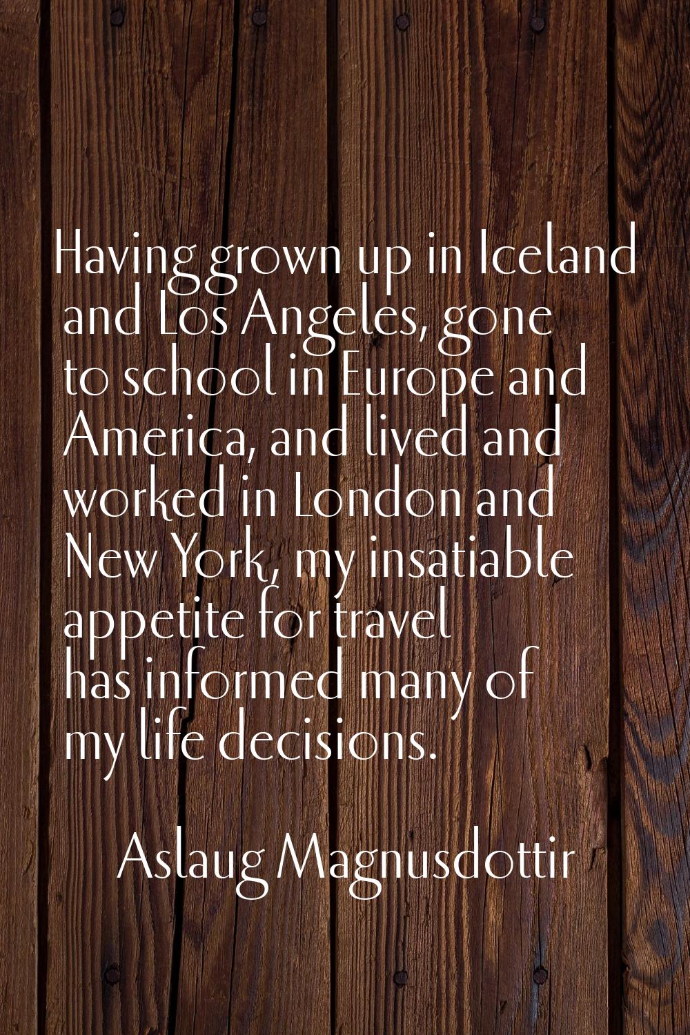 Having grown up in Iceland and Los Angeles, gone to school in Europe and America, and lived and wor