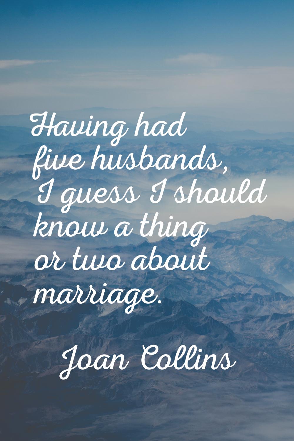 Having had five husbands, I guess I should know a thing or two about marriage.