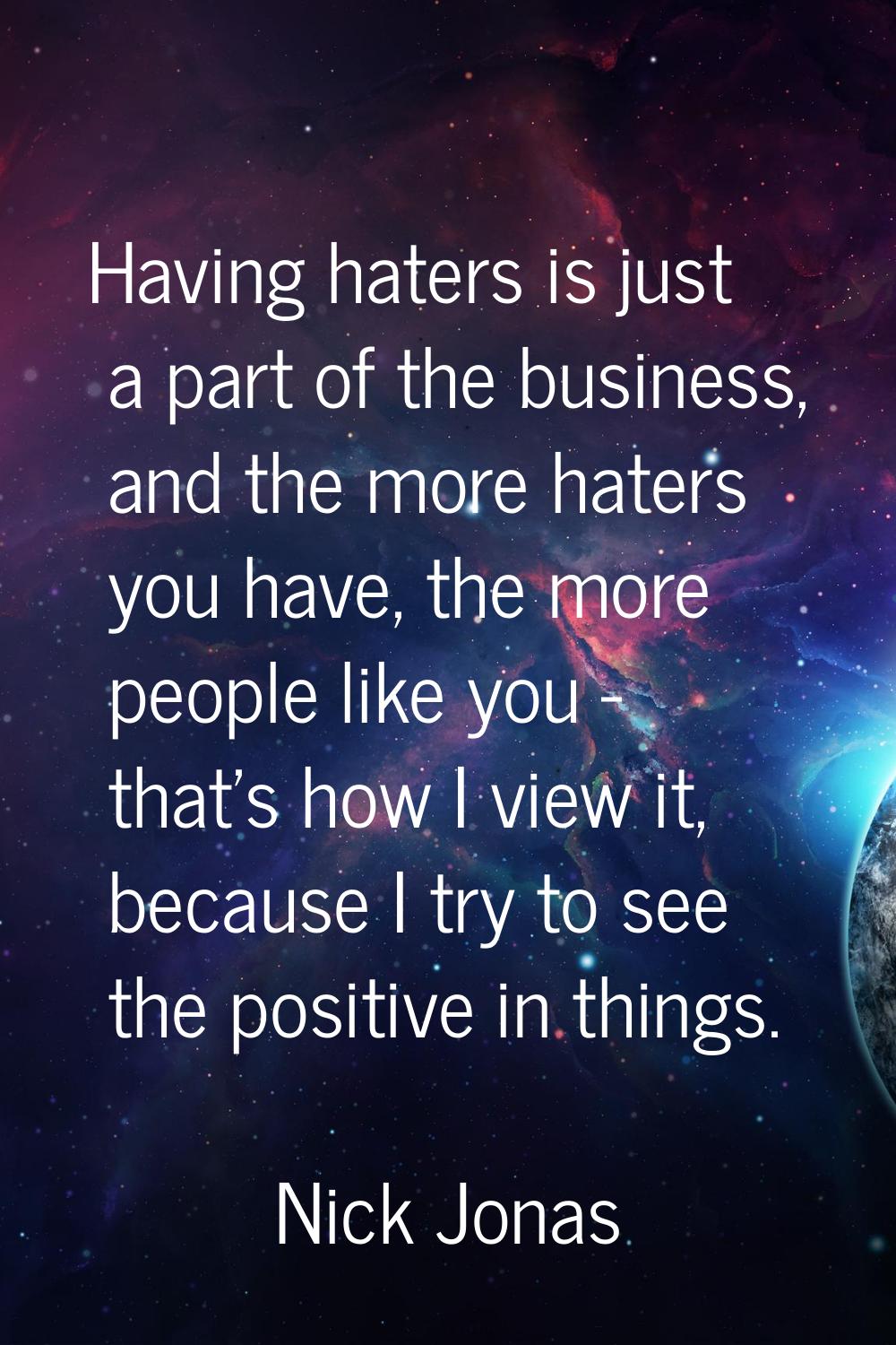 Having haters is just a part of the business, and the more haters you have, the more people like yo