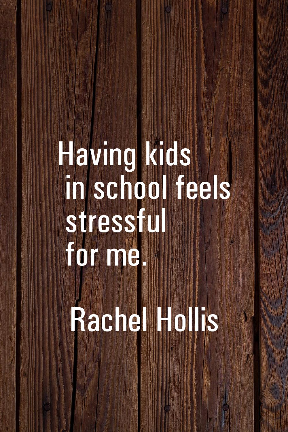 Having kids in school feels stressful for me.