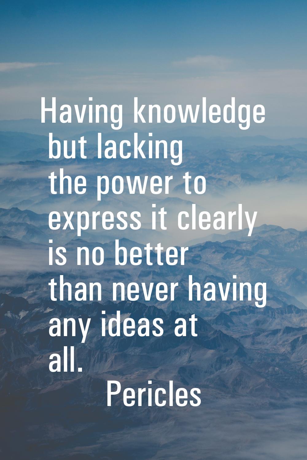 Having knowledge but lacking the power to express it clearly is no better than never having any ide