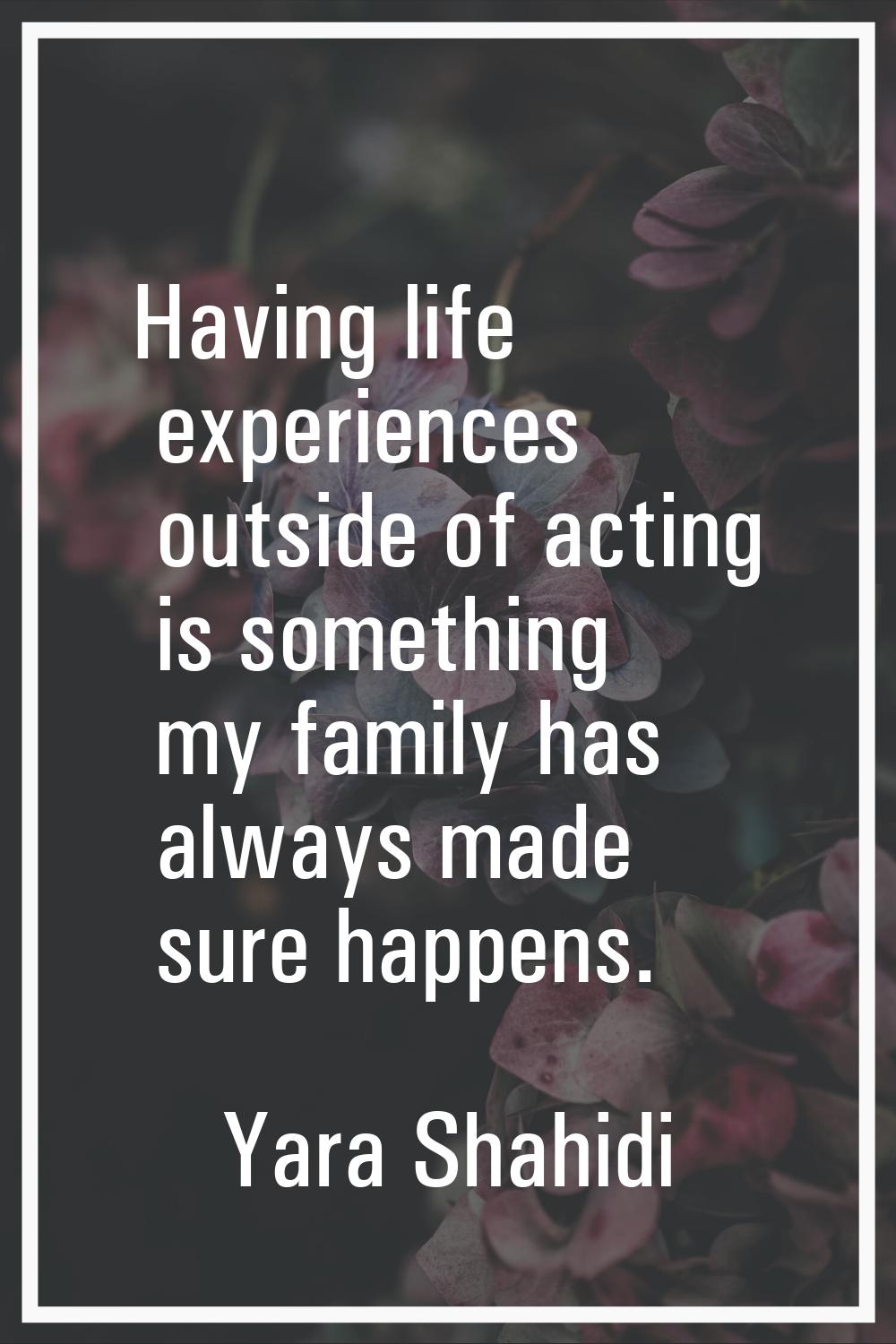 Having life experiences outside of acting is something my family has always made sure happens.