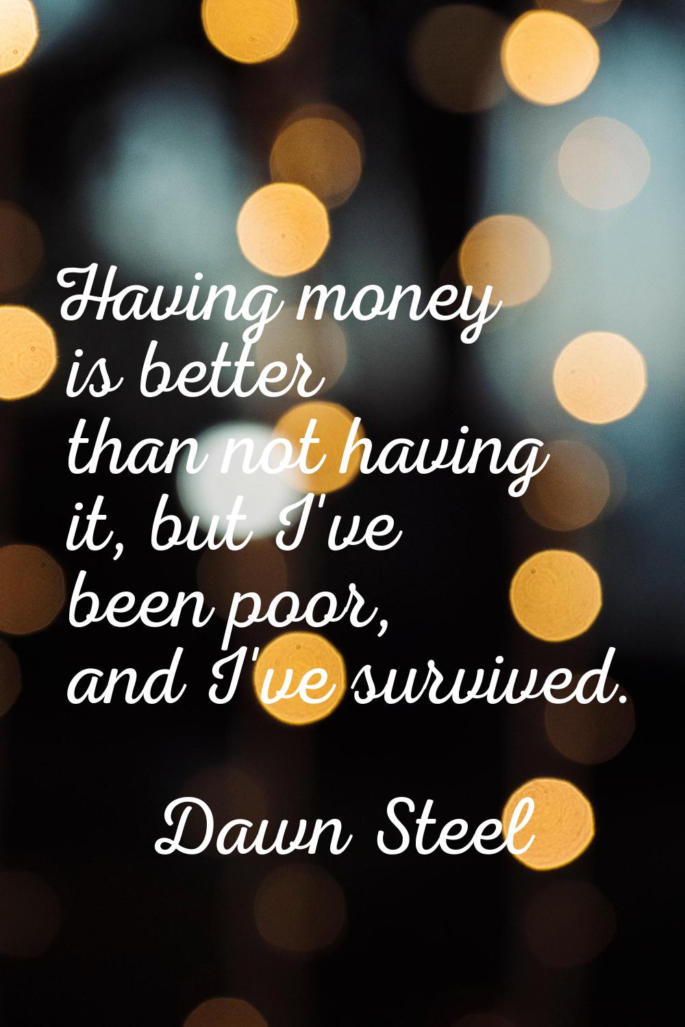 Having money is better than not having it, but I've been poor, and I've survived.