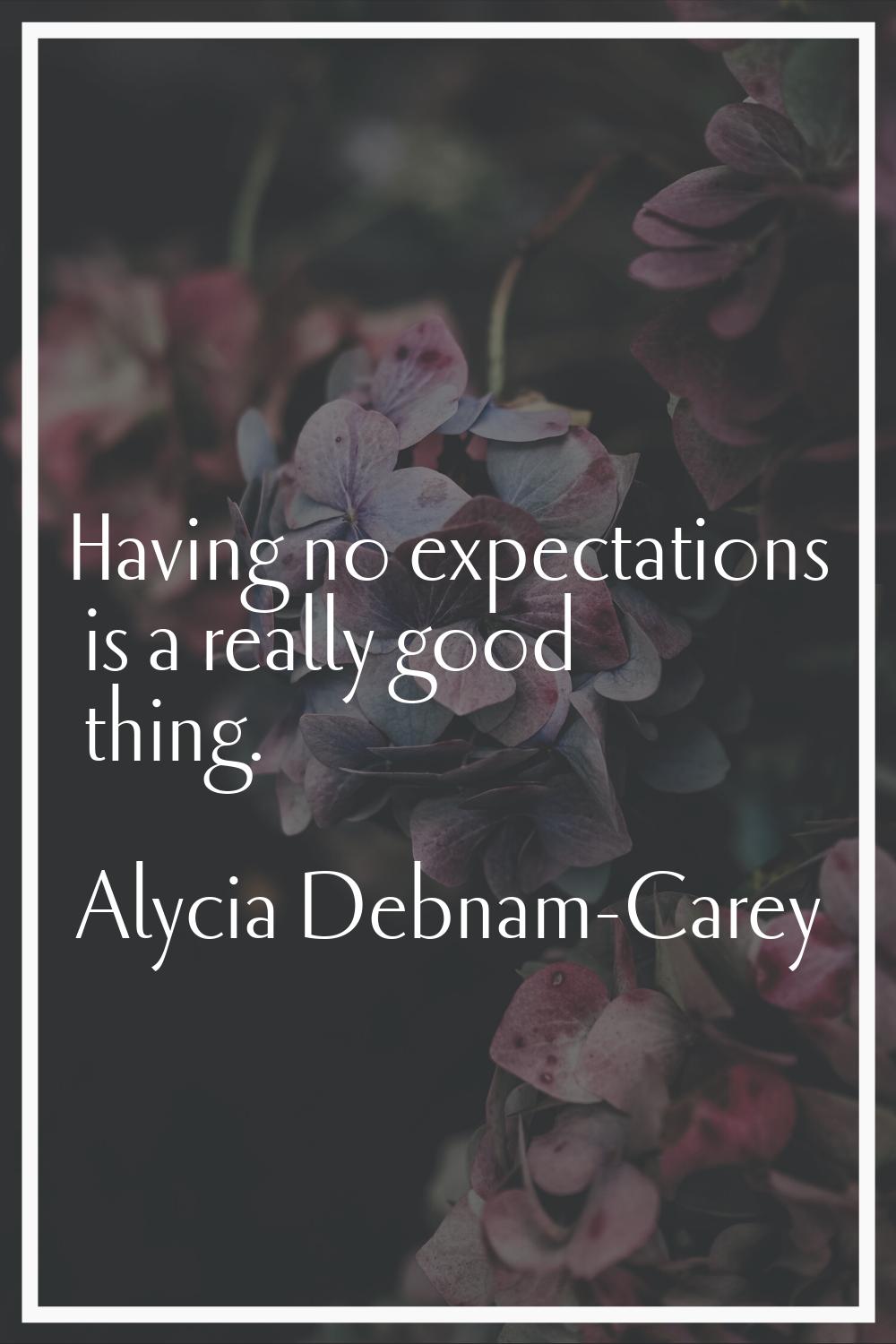 Having no expectations is a really good thing.