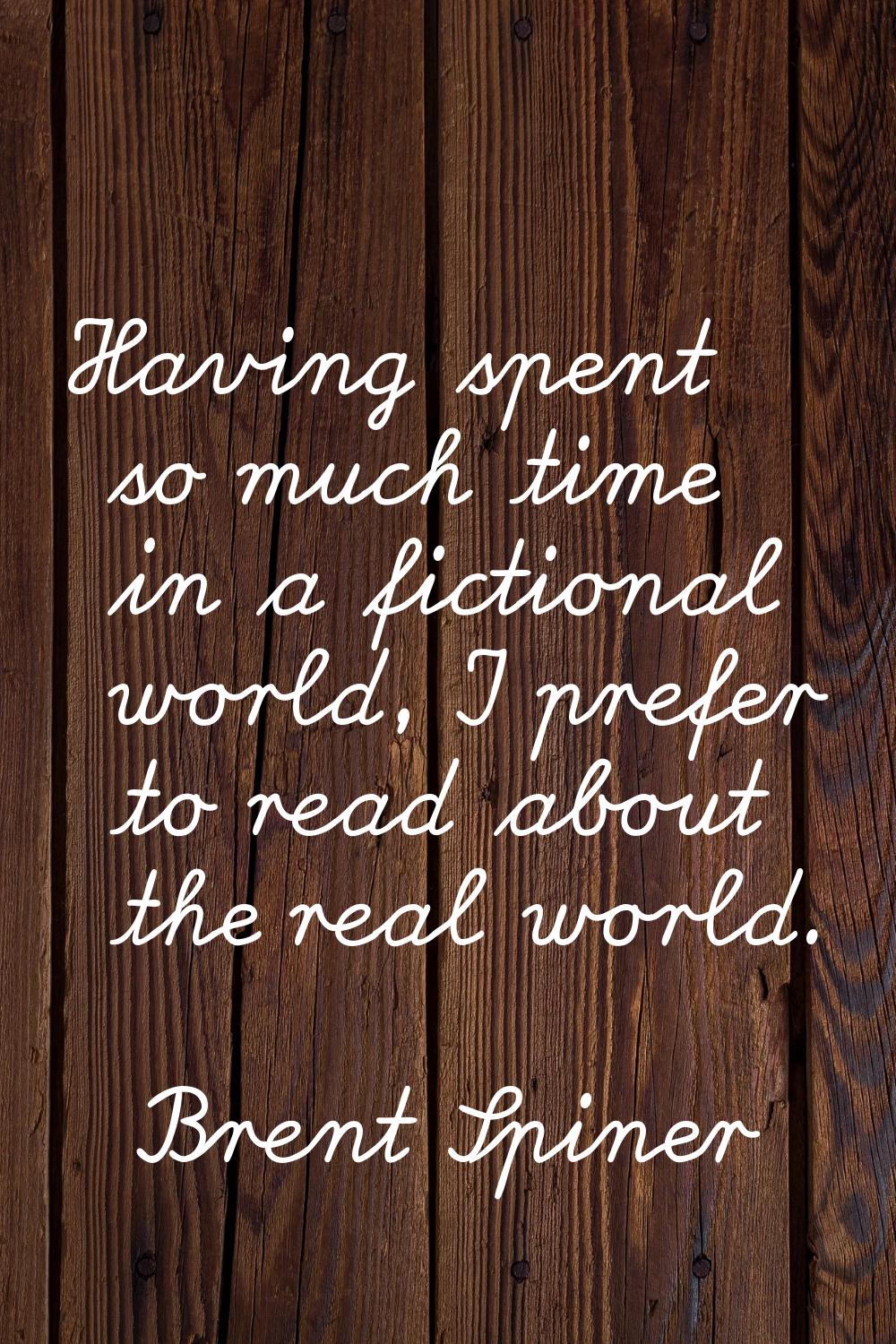 Having spent so much time in a fictional world, I prefer to read about the real world.
