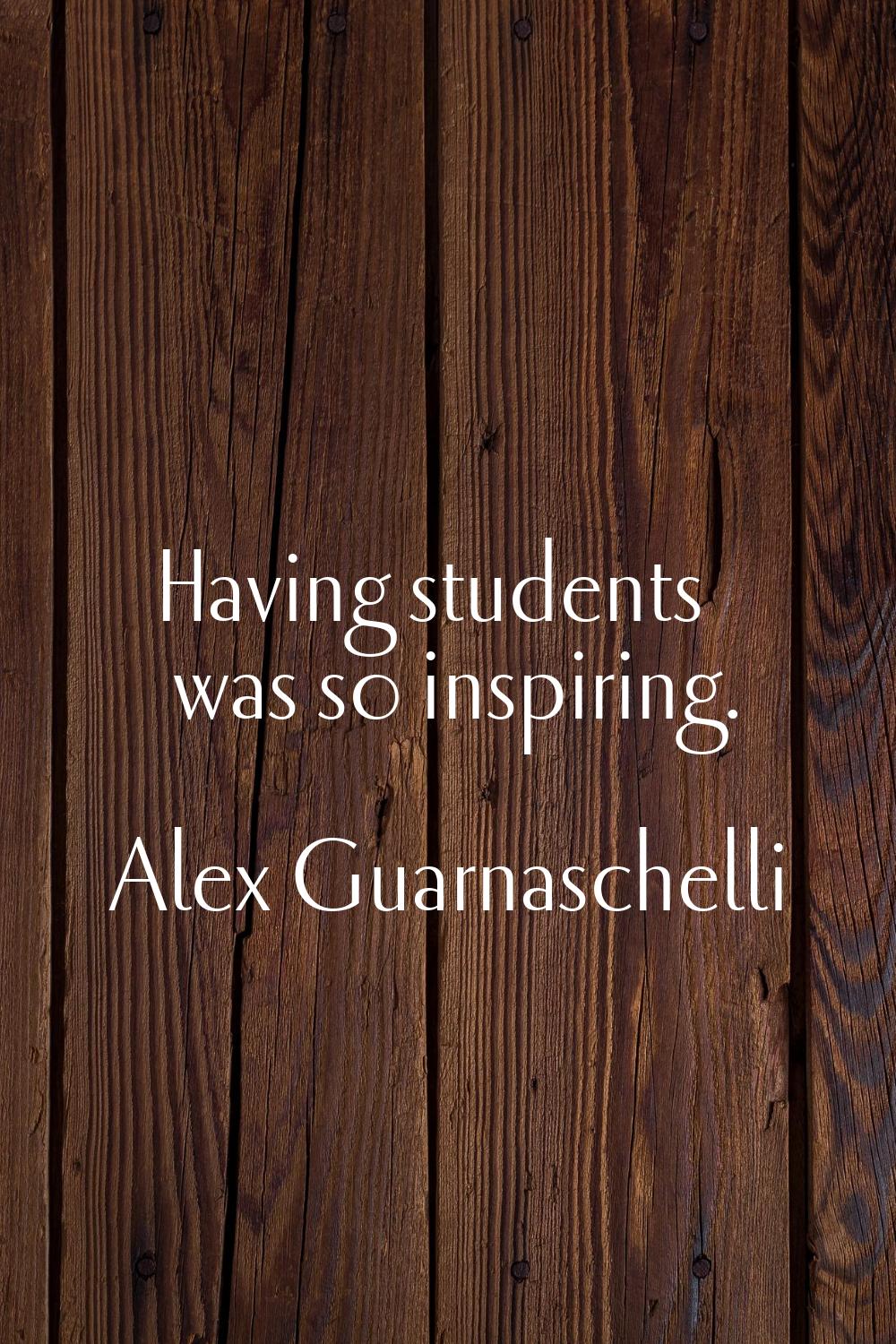 Having students was so inspiring.