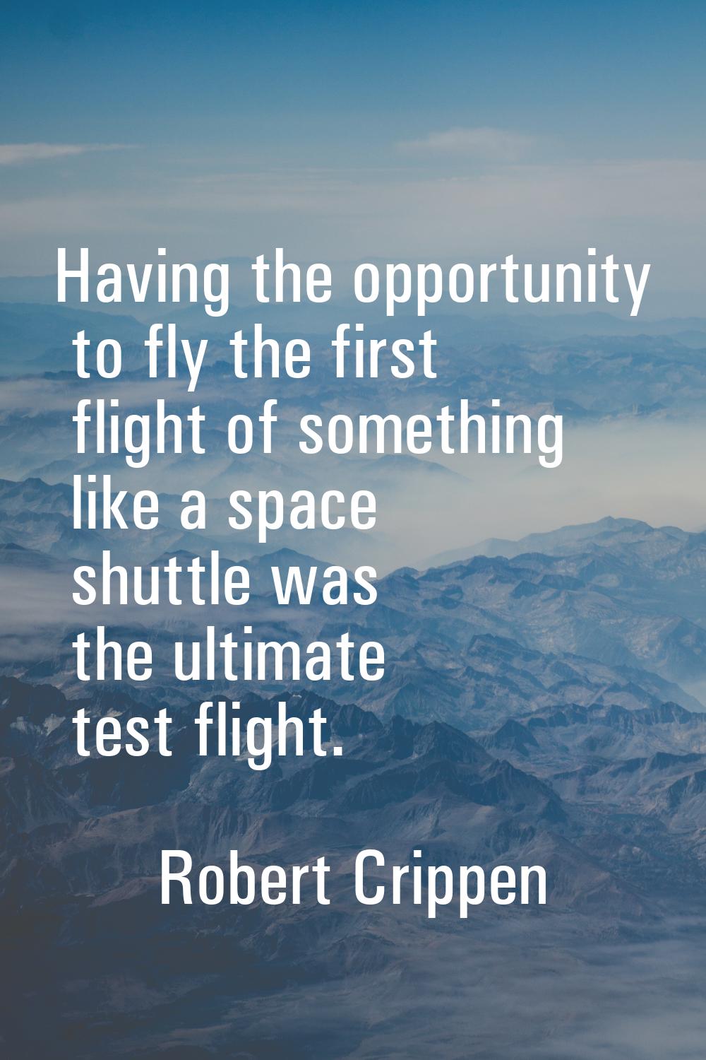 Having the opportunity to fly the first flight of something like a space shuttle was the ultimate t