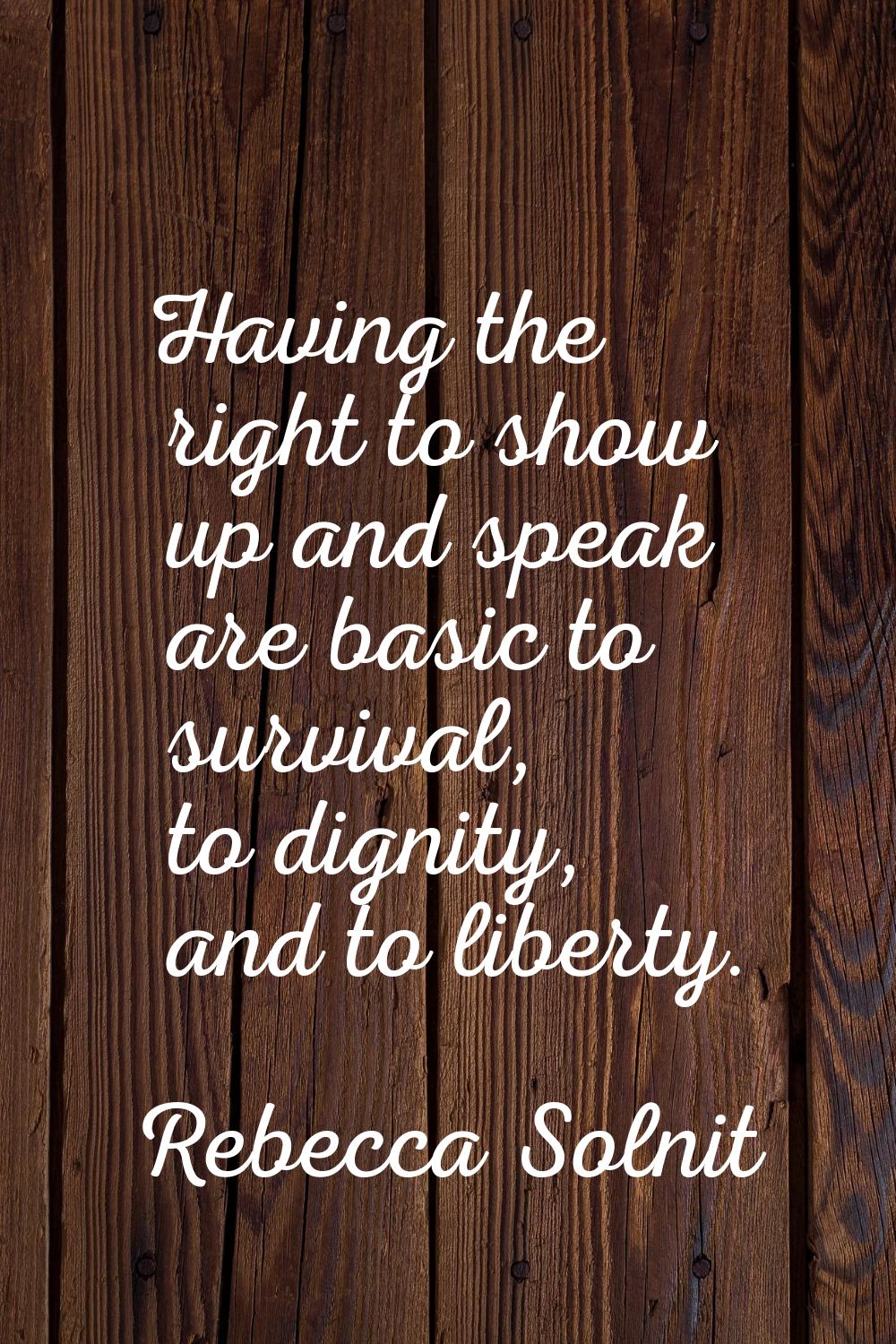 Having the right to show up and speak are basic to survival, to dignity, and to liberty.