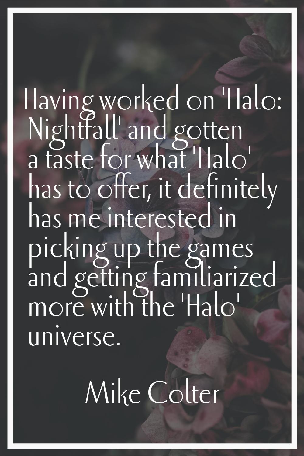 Having worked on 'Halo: Nightfall' and gotten a taste for what 'Halo' has to offer, it definitely h