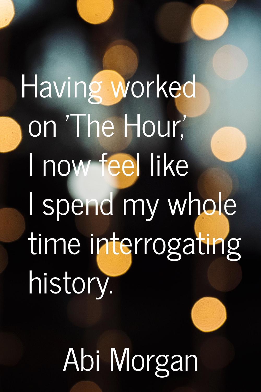 Having worked on 'The Hour,' I now feel like I spend my whole time interrogating history.